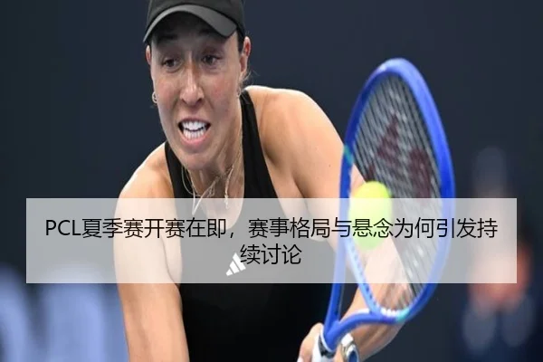 PCL夏季赛开赛在即，赛事格局与悬念为何引发持续讨论